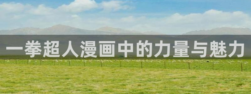 汗汗漫画免费观看入口：一拳超人漫画中的力量与魅力