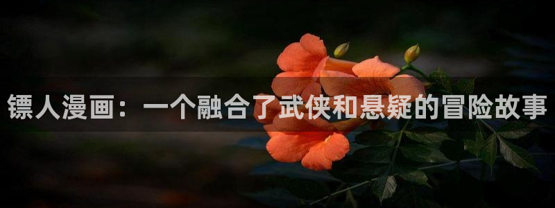 汗汗漫画免费在线看：镖人漫画：一个融合了武侠和悬疑的冒险故事