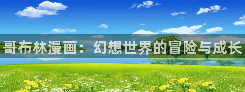 汗汗漫画首页分类：哥布林漫画：幻想世界的冒险与成长