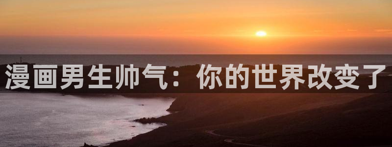 汗汗漫画韩漫漫画：漫画男生帅气：你的世界改变了