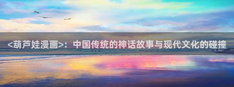 《汗汗漫画》：<葫芦娃漫画>：中国传统的神话故事与现代文化的碰撞
