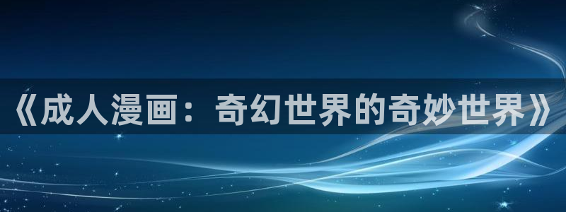 汗汗漫画在线看：《成人漫画：奇幻世界的奇妙世界》