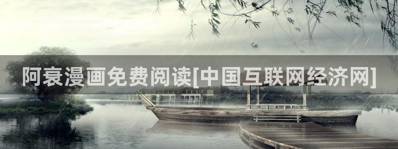 汗汗漫画在线阅读页面免费漫画入口页面弹窗无：阿衰漫画免费阅读[中国互联网经济网]